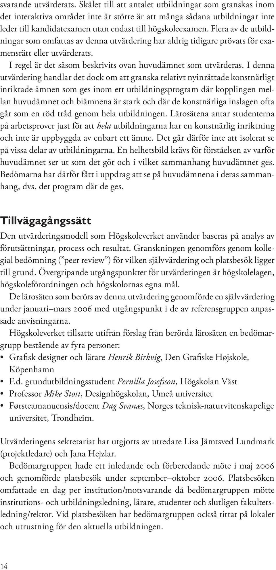 Flera av de utbildningar som omfattas av denna utvärdering har aldrig tidigare prövats för examensrätt eller utvärderats. I regel är det såsom beskrivits ovan huvudämnet som utvärderas.