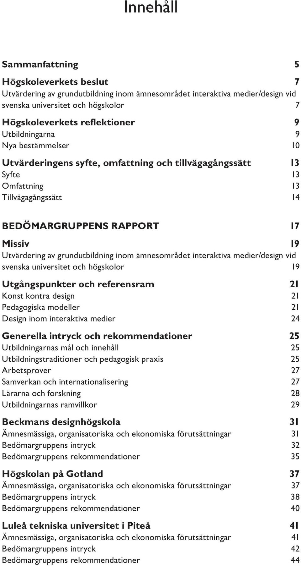 grundutbildning inom ämnesområdet interaktiva medier/design vid svenska universitet och högskolor 19 Utgångspunkter och referensram 21 Konst kontra design 21 Pedagogiska modeller 21 Design inom