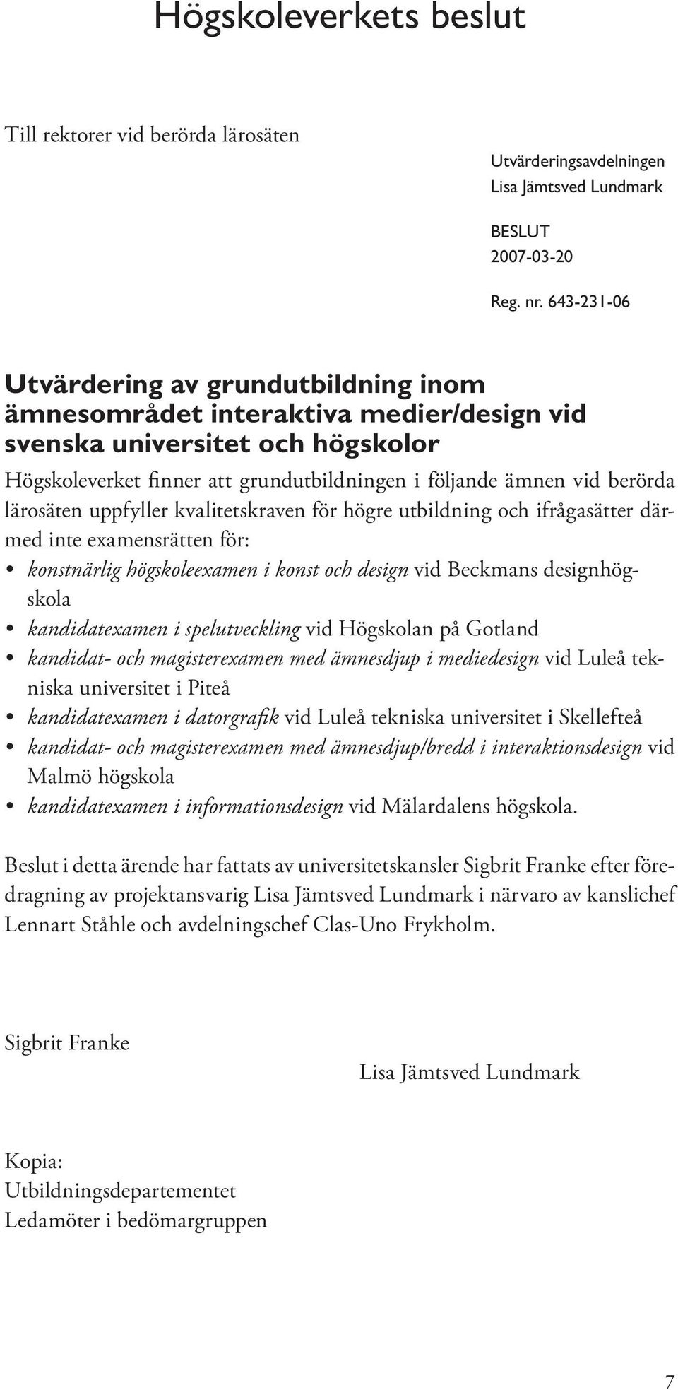 lärosäten uppfyller kvalitetskraven för högre utbildning och ifrågasätter därmed inte examensrätten för: konstnärlig högskoleexamen i konst och design vid Beckmans designhögskola kandidatexamen i