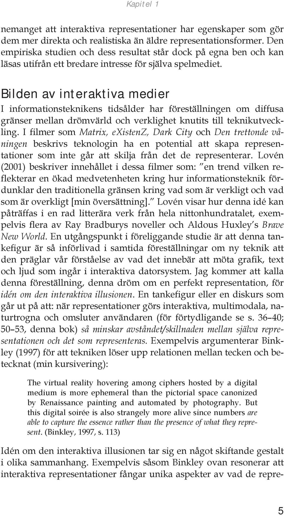 Bilden av interaktiva medier I informationsteknikens tidsålder har föreställningen om diffusa gränser mellan drömvärld och verklighet knutits till teknikutveckling.