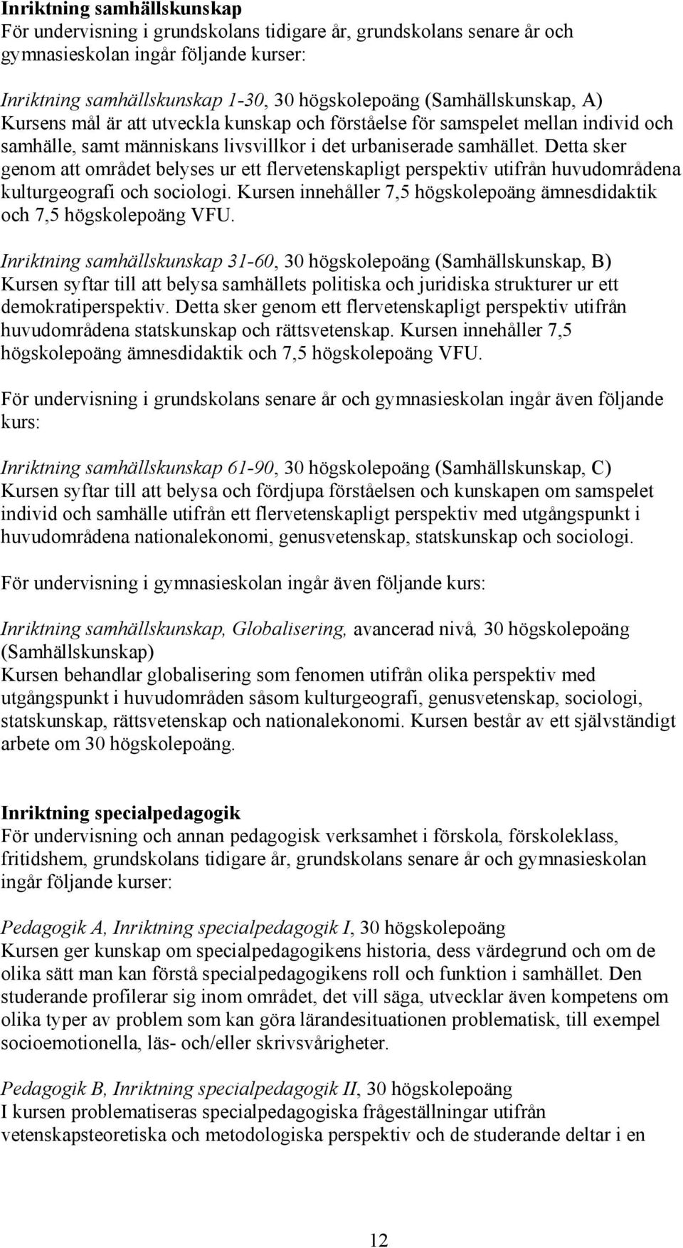 Detta sker genom att området belyses ur ett flervetenskapligt perspektiv utifrån huvudområdena kulturgeografi och sociologi.