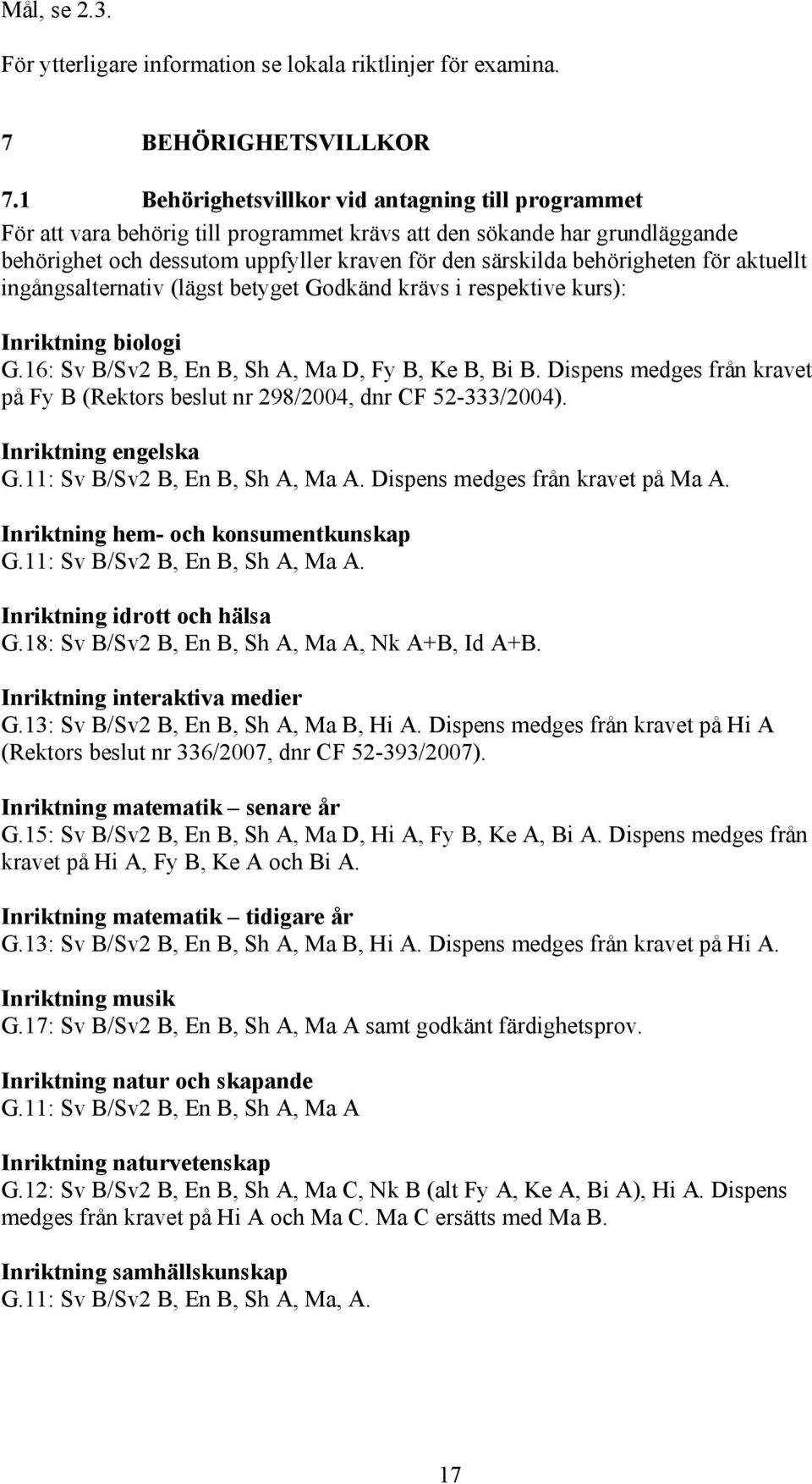 för aktuellt ingångsalternativ (lägst betyget Godkänd krävs i respektive kurs): Inriktning biologi G.16: Sv B/Sv2 B, En B, Sh A, Ma D, Fy B, Ke B, Bi B.