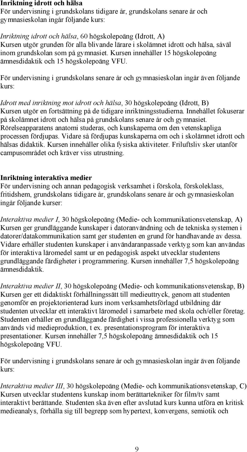 För undervisning i grundskolans senare år och gymnasieskolan ingår även följande kurs: Idrott med inriktning mot idrott och hälsa, 30 högskolepoäng (Idrott, B) Kursen utgör en fortsättning på de