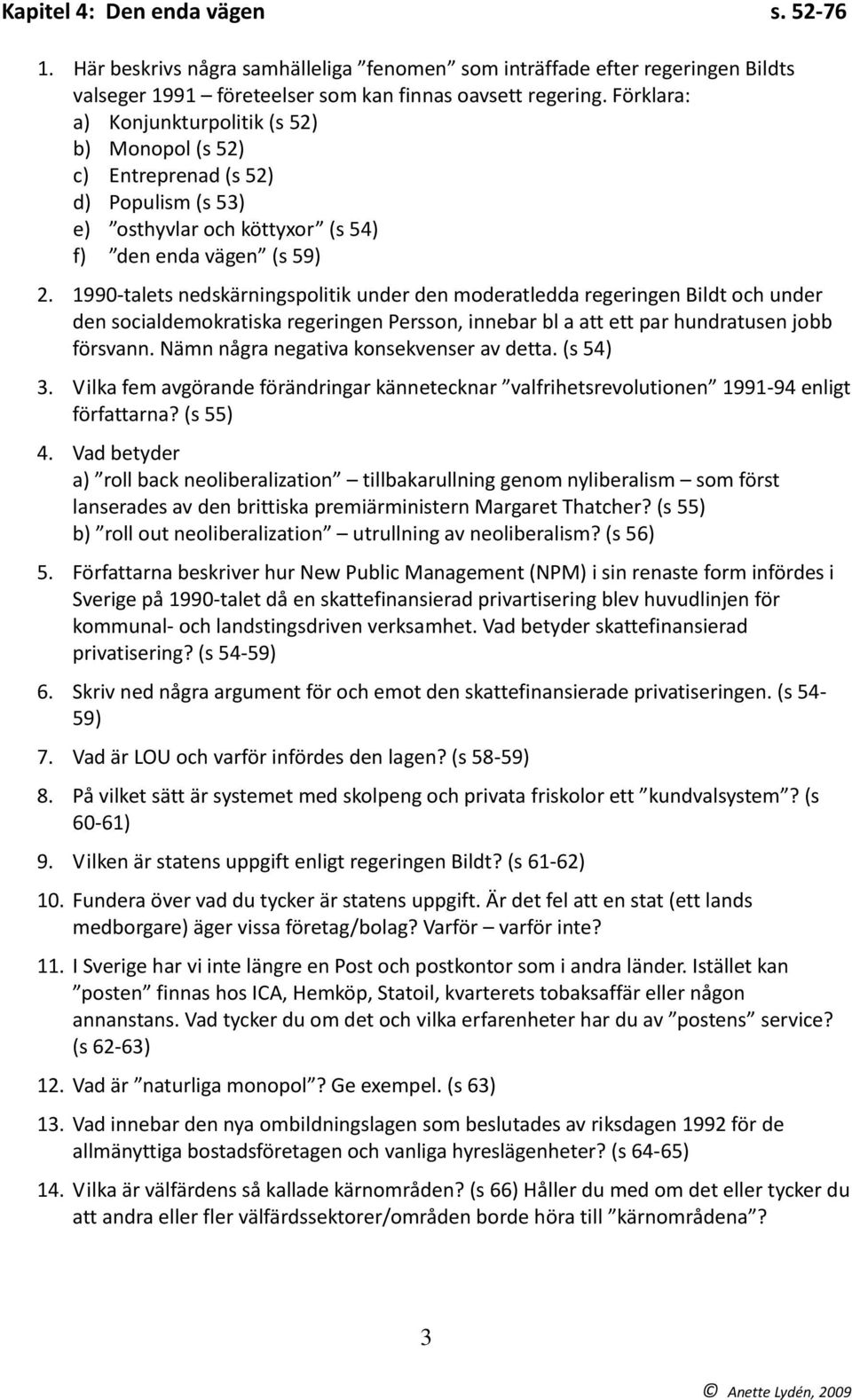 1990 talets nedskärningspolitik under den moderatledda regeringen Bildt och under den socialdemokratiska regeringen Persson, innebar bl a att ett par hundratusen jobb försvann.