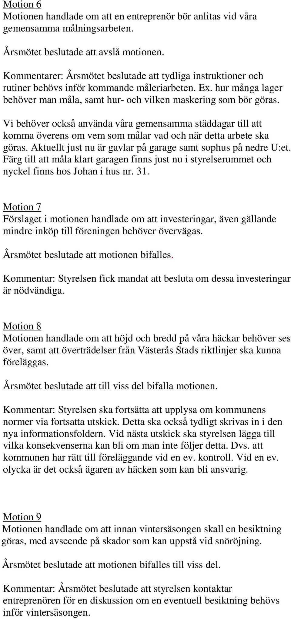 Vi behöver också använda våra gemensamma städdagar till att komma överens om vem som målar vad och när detta arbete ska göras. Aktuellt just nu är gavlar på garage samt sophus på nedre U:et.