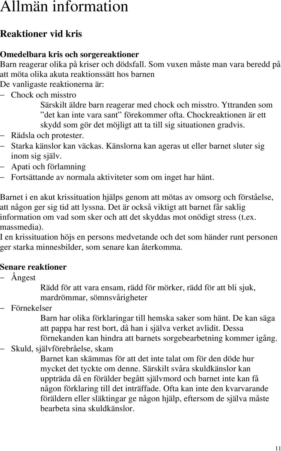 Yttranden som det kan inte vara sant förekommer ofta. Chockreaktionen är ett skydd som gör det möjligt att ta till sig situationen gradvis. Rädsla och protester. Starka känslor kan väckas.