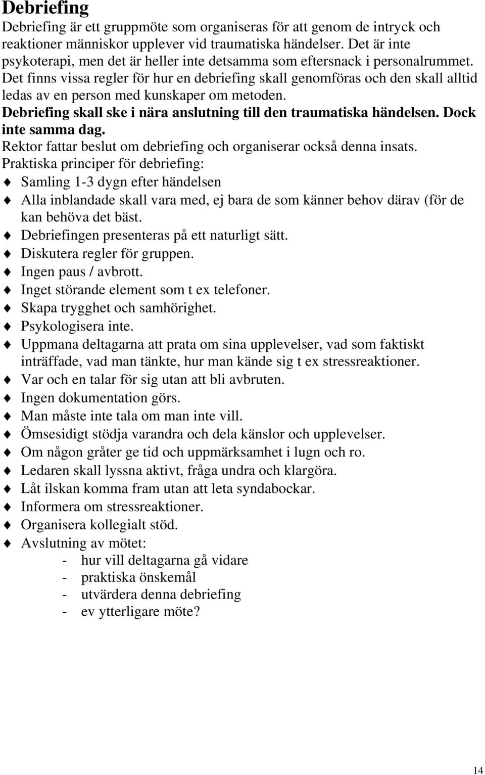 Det finns vissa regler för hur en debriefing skall genomföras och den skall alltid ledas av en person med kunskaper om metoden. Debriefing skall ske i nära anslutning till den traumatiska händelsen.