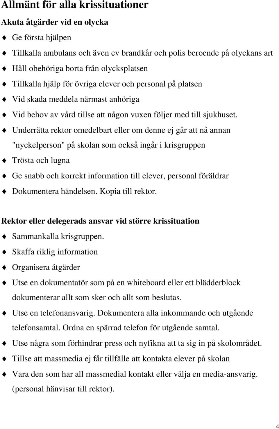 Underrätta rektor omedelbart eller om denne ej går att nå annan "nyckelperson" på skolan som också ingår i krisgruppen Trösta och lugna Ge snabb och korrekt information till elever, personal