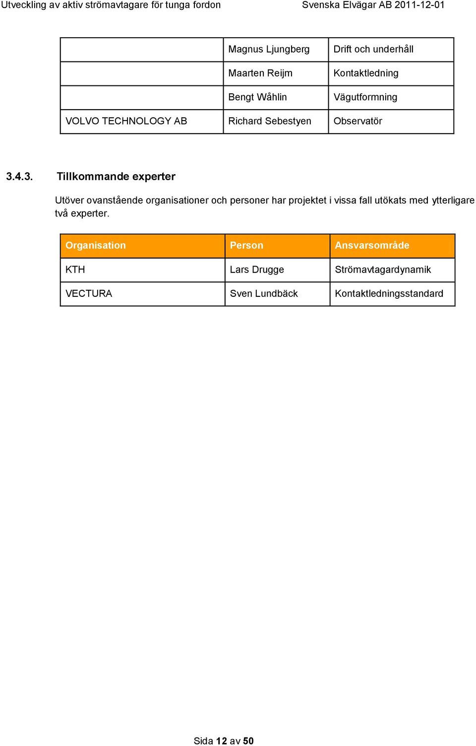 4.3. Tillkommande experter Utöver ovanstående organisationer och personer har projektet i vissa fall