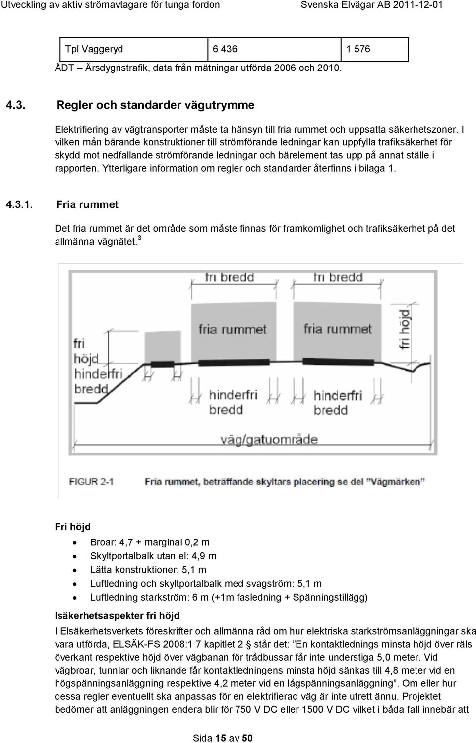 Ytterligare information om regler och standarder återfinns i bilaga 1. 4.3.1. Fria rummet Det fria rummet är det område som måste finnas för framkomlighet och trafiksäkerhet på det allmänna vägnätet.