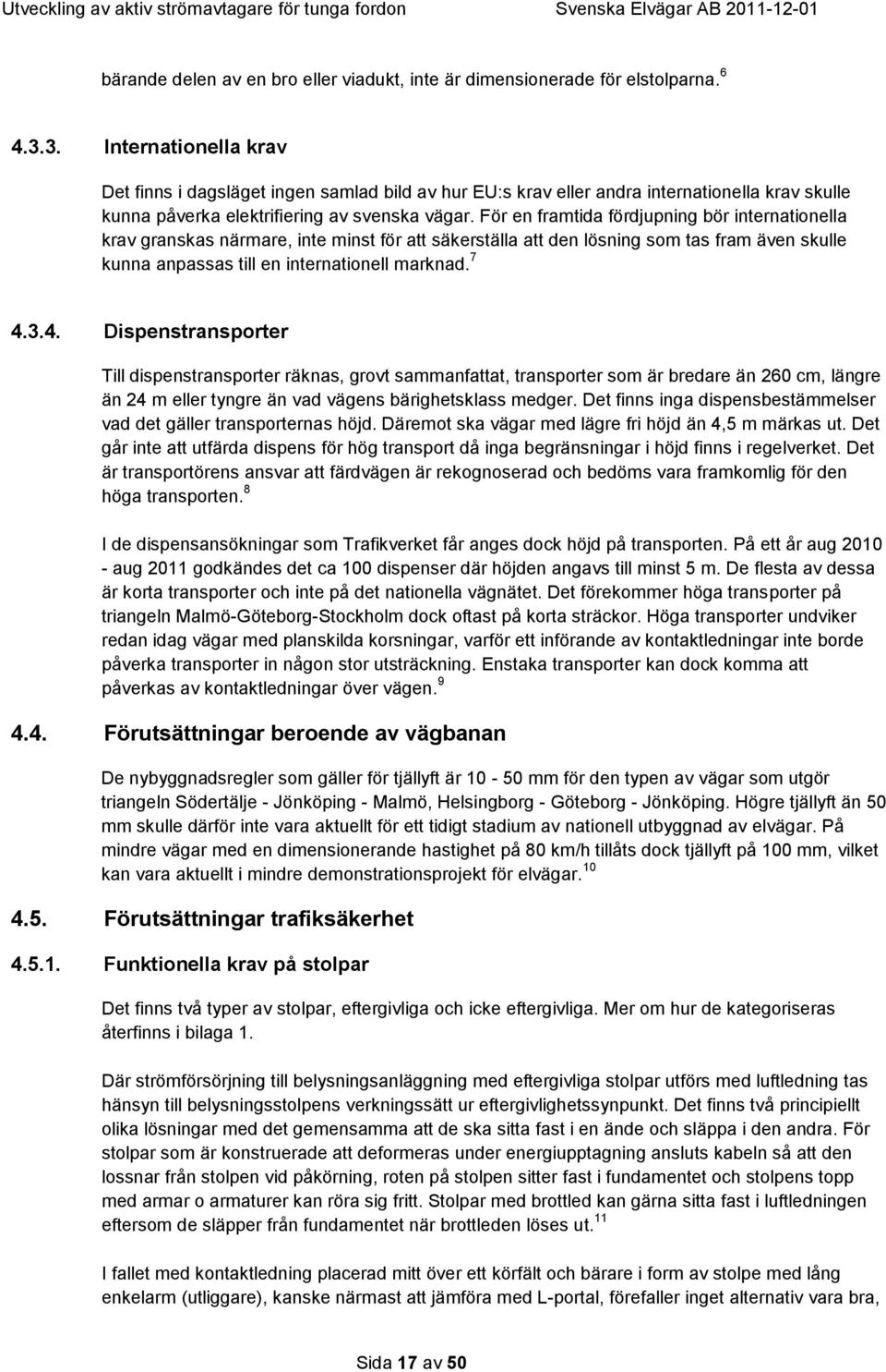 För en framtida fördjupning bör internationella krav granskas närmare, inte minst för att säkerställa att den lösning som tas fram även skulle kunna anpassas till en internationell marknad. 7 4.