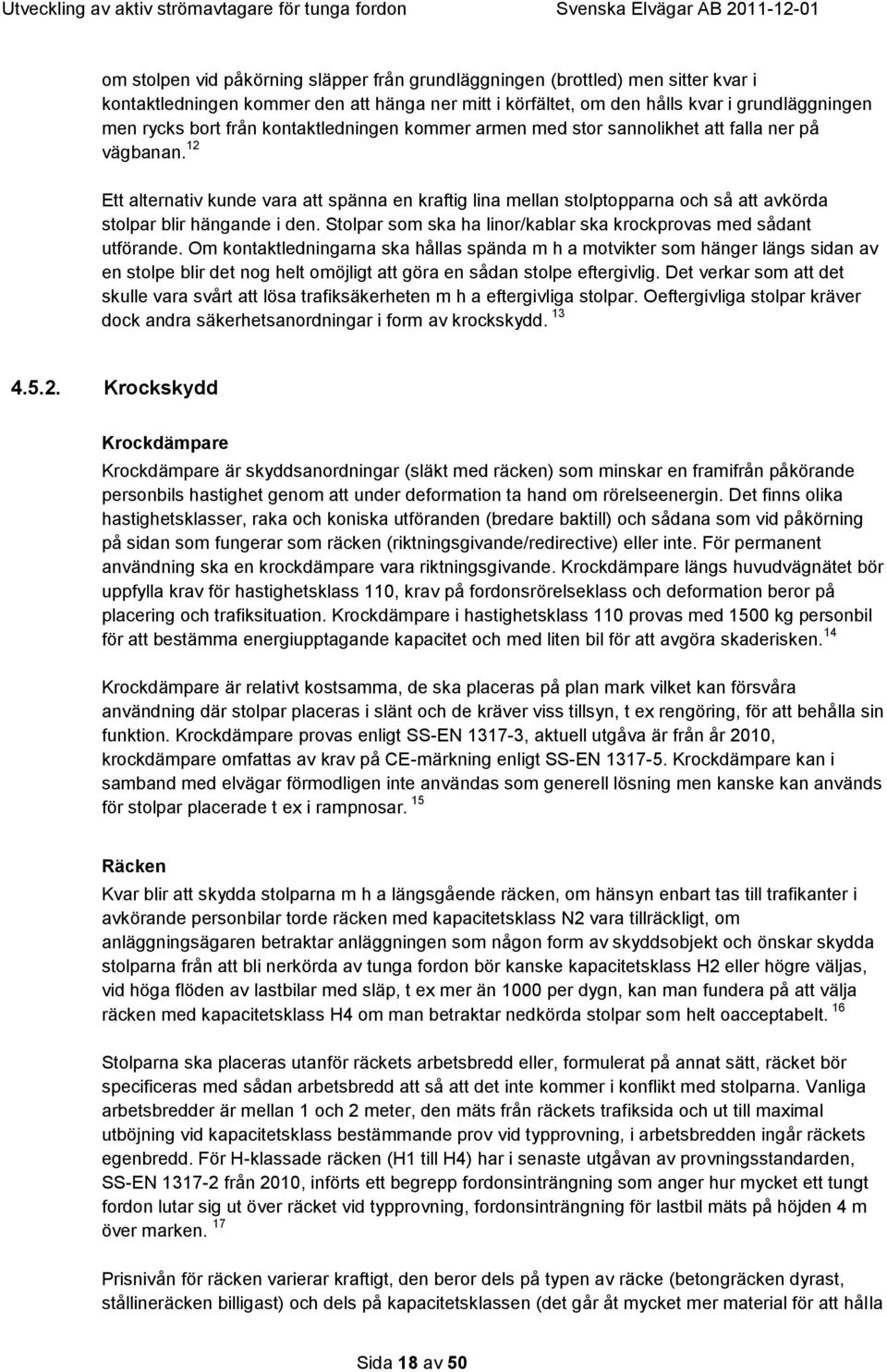 12 Ett alternativ kunde vara att spänna en kraftig lina mellan stolptopparna och så att avkörda stolpar blir hängande i den. Stolpar som ska ha linor/kablar ska krockprovas med sådant utförande.