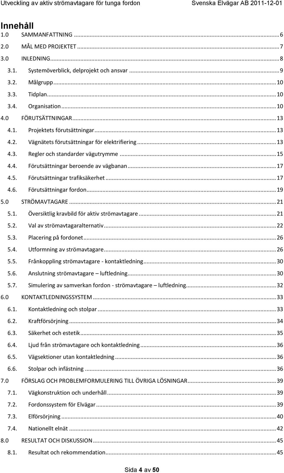 .. 17 4.5. Förutsättningar trafiksäkerhet... 17 4.6. Förutsättningar fordon... 19 5.0 STRÖMAVTAGARE... 21 5.1. Översiktlig kravbild för aktiv strömavtagare... 21 5.2. Val av strömavtagaralternativ.