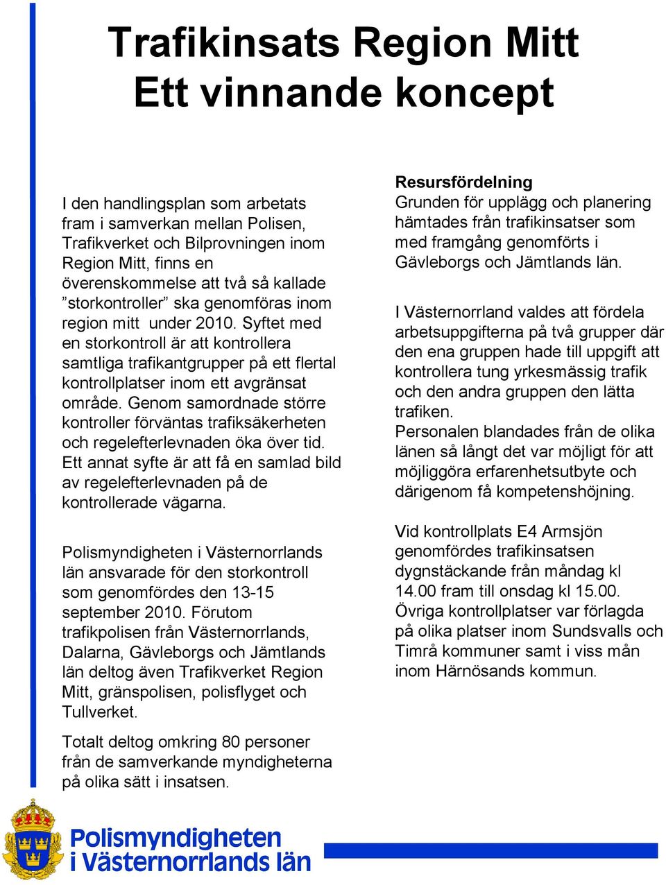 Genom samordnade större kontroller förväntas trafiksäkerheten och regelefterlevnaden öka över tid. Ett annat syfte är att få en samlad bild av regelefterlevnaden på de kontrollerade vägarna.