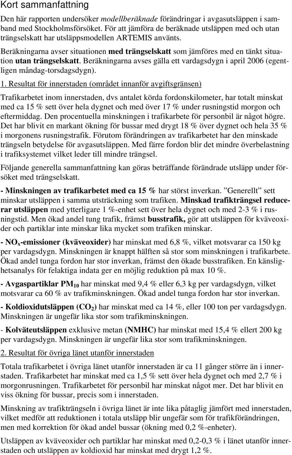 Beräkningarna avser situationen med trängselskatt som jämföres med en tänkt situation utan trängselskatt. Beräkningarna avses gälla ett vardagsdygn i april 2006 (egentligen måndag-torsdagsdygn). 1.