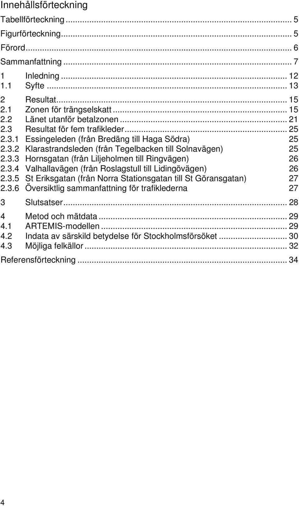 3.4 Valhallavägen (från Roslagstull till Lidingövägen) 26 2.3.5 St Eriksgatan (från Norra Stationsgatan till St Göransgatan) 27 2.3.6 Översiktlig sammanfattning för trafiklederna 27 3 Slutsatser.