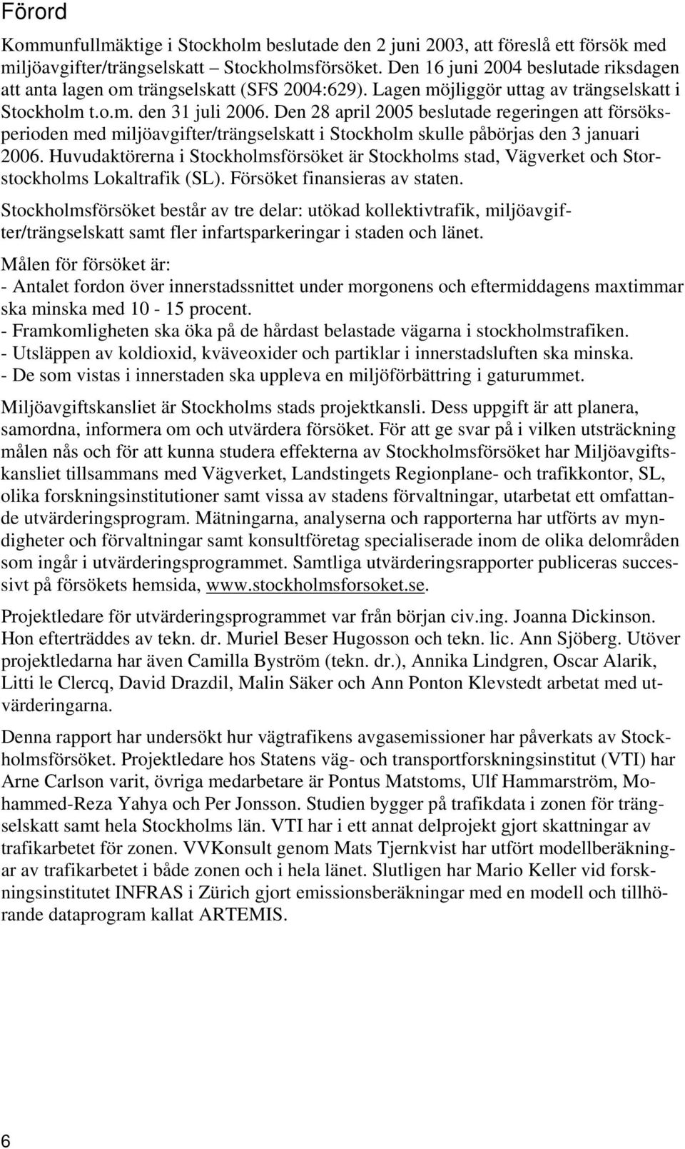 Den 28 april 2005 beslutade regeringen att försöksperioden med miljöavgifter/trängselskatt i Stockholm skulle påbörjas den 3 januari 2006.