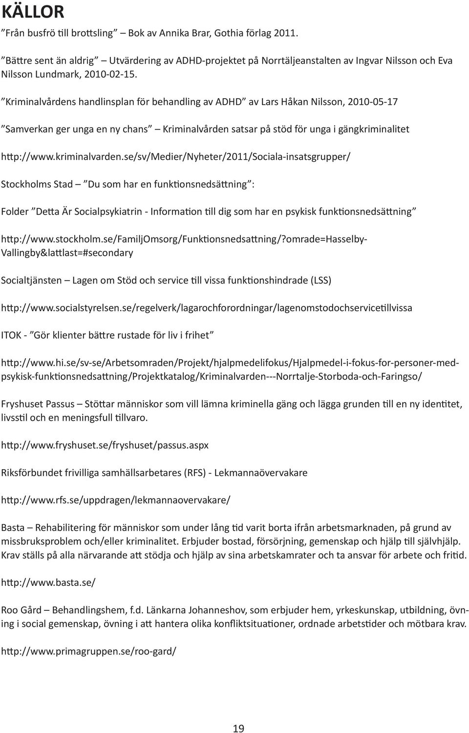 Kriminalvårdens handlinsplan för behandling av ADHD av Lars Håkan Nilsson, 2010-05-17 Samverkan ger unga en ny chans Kriminalvården satsar på stöd för unga i gängkriminalitet http://www.