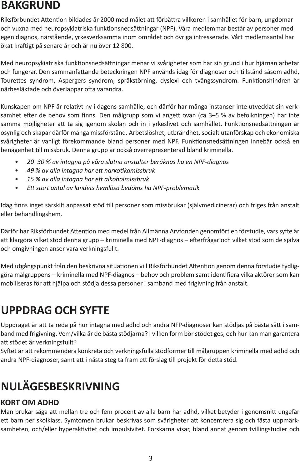 Med neuropsykiatriska funktionsnedsättningar menar vi svårigheter som har sin grund i hur hjärnan arbetar och fungerar.