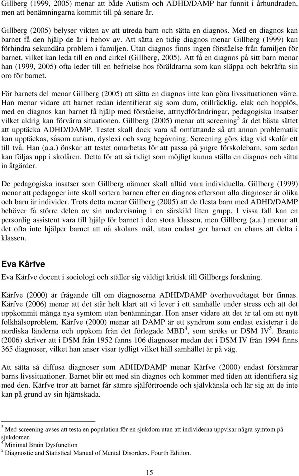 Att sätta en tidig diagnos menar Gillberg (1999) kan förhindra sekundära problem i familjen.