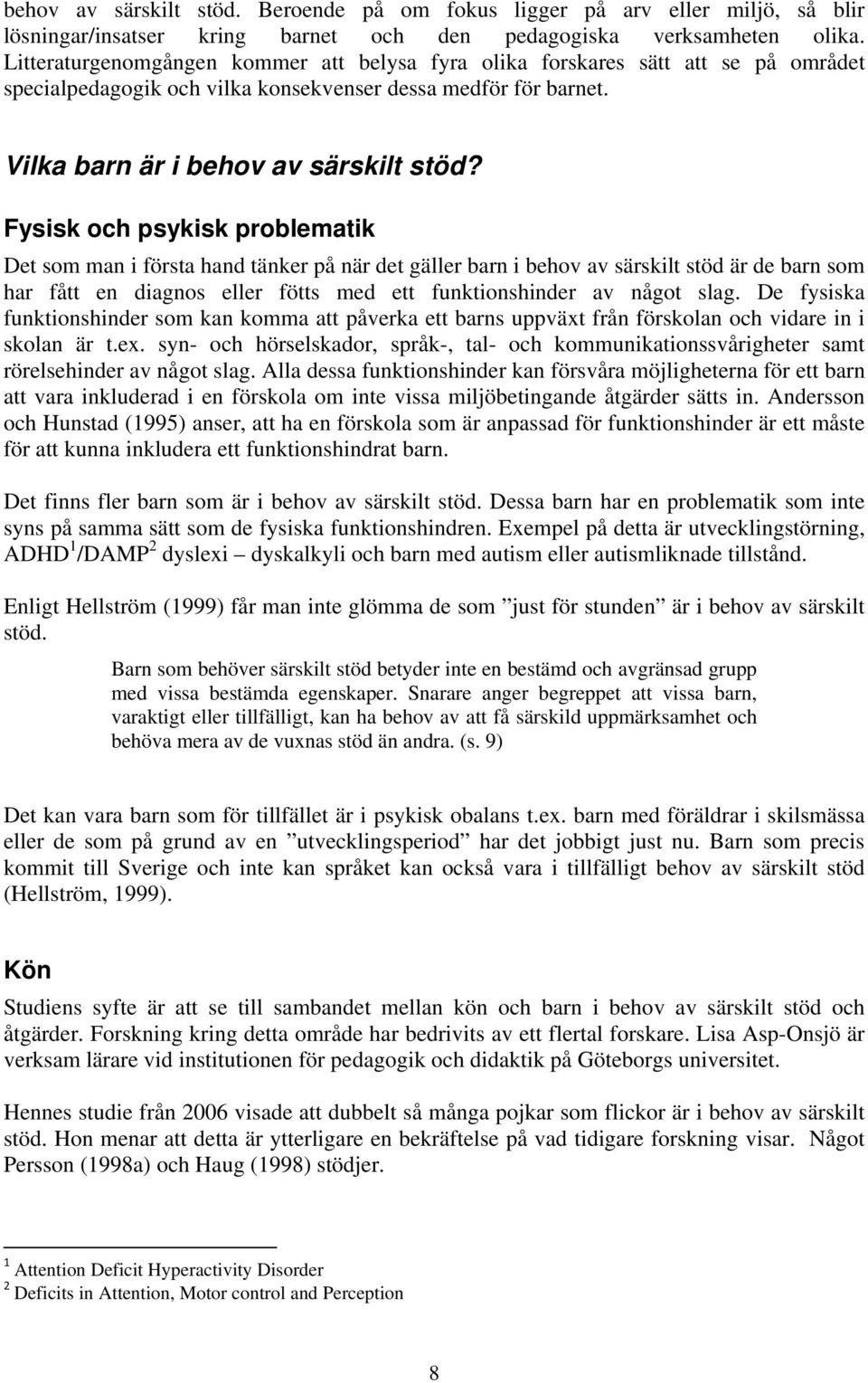 Fysisk och psykisk problematik Det som man i första hand tänker på när det gäller barn i behov av särskilt stöd är de barn som har fått en diagnos eller fötts med ett funktionshinder av något slag.