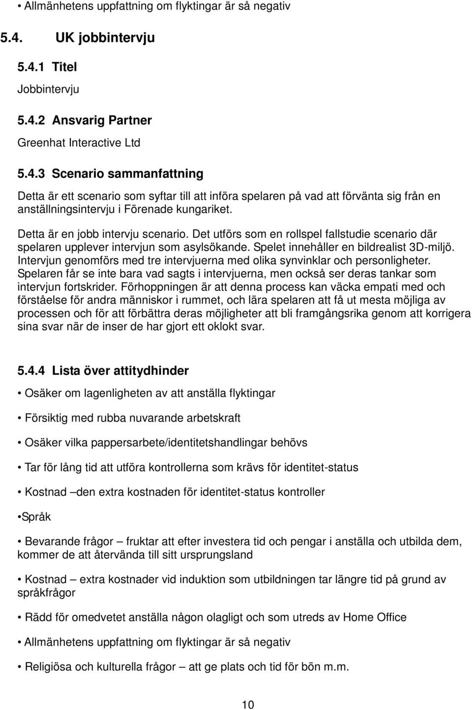 Detta är en jobb intervju scenario. Det utförs som en rollspel fallstudie scenario där spelaren upplever intervjun som asylsökande. Spelet innehåller en bildrealist 3D-miljö.