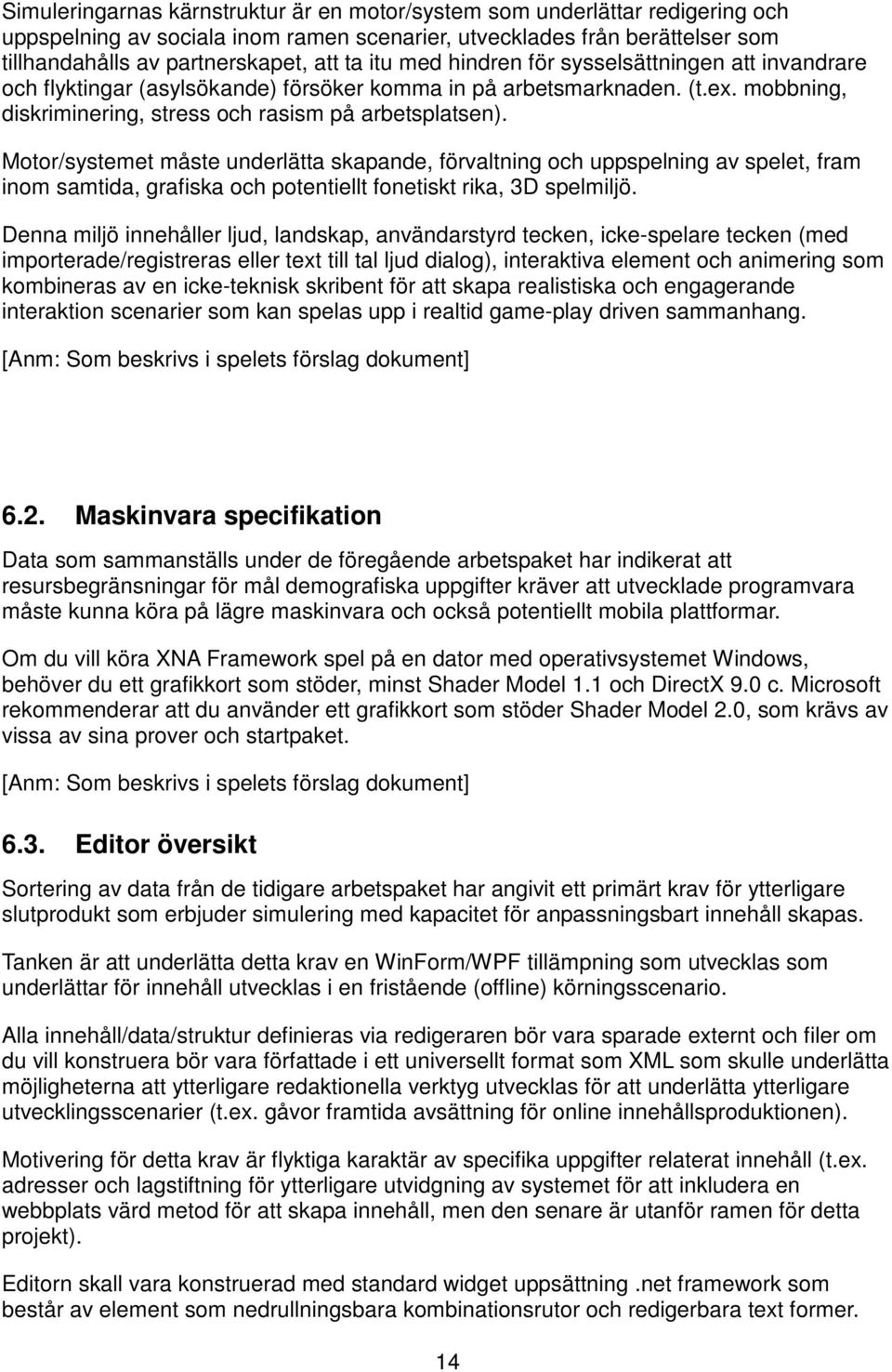 Motor/systemet måste underlätta skapande, förvaltning och uppspelning av spelet, fram inom samtida, grafiska och potentiellt fonetiskt rika, 3D spelmiljö.