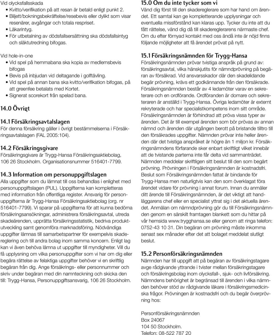 Vid spel på annan bana ska kvitto/verifikation bifogas, på att greenfee betalats med Kortet. Signerat scorekort från spelad bana. 14.0 Övri t 14.