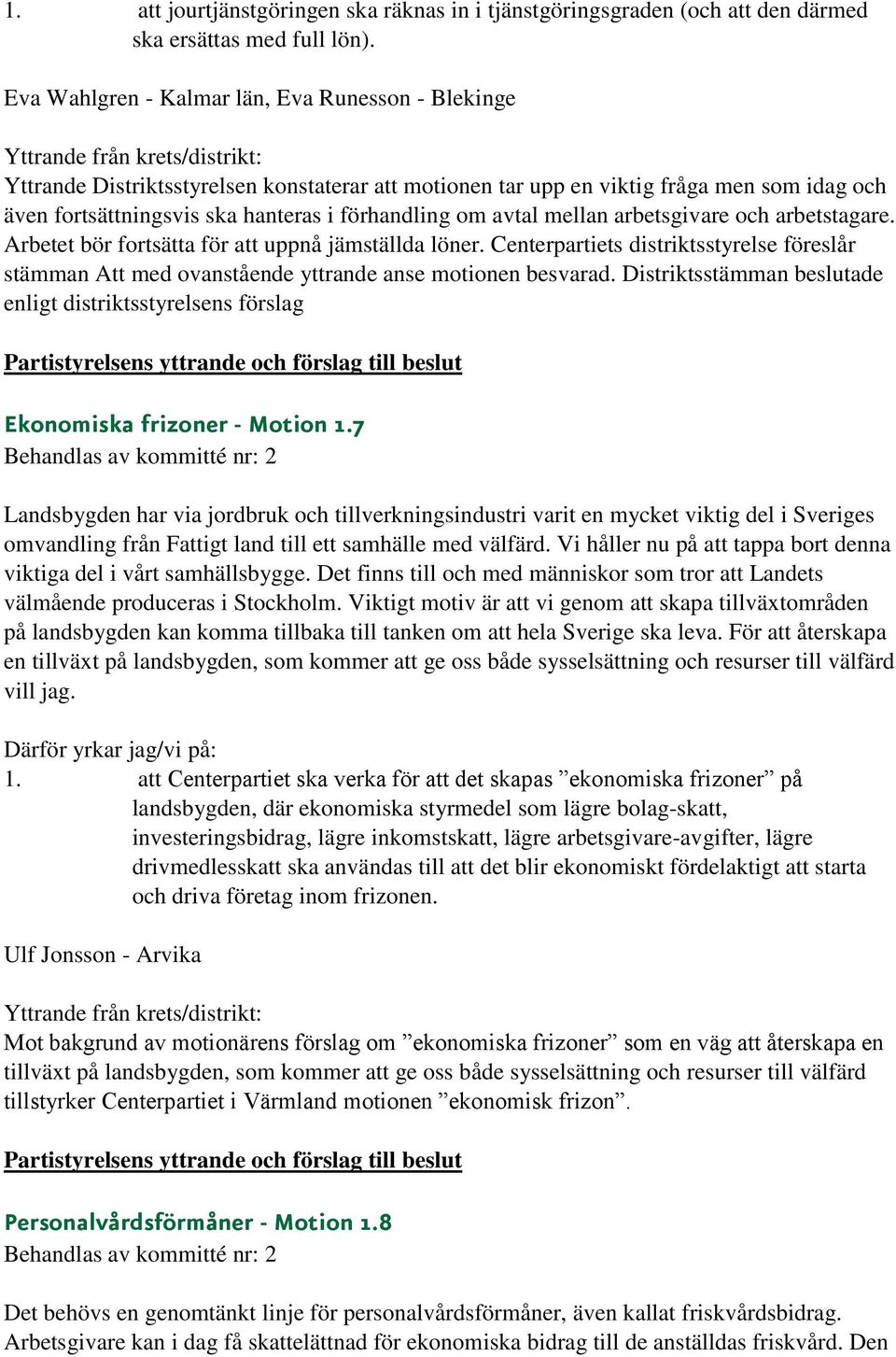 avtal mellan arbetsgivare och arbetstagare. Arbetet bör fortsätta för att uppnå jämställda löner. Centerpartiets distriktsstyrelse föreslår stämman Att med ovanstående yttrande anse motionen besvarad.