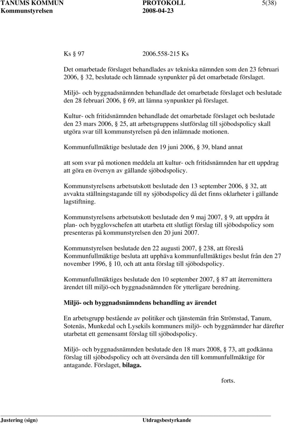 Kultur- och fritidsnämnden behandlade det omarbetade förslaget och beslutade den 23 mars 2006, 25, att arbetsgruppens slutförslag till sjöbodspolicy skall utgöra svar till kommunstyrelsen på den