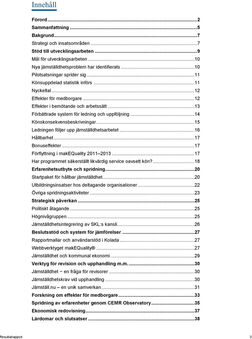 .. 13 Förbättrade system för ledning och uppföljning... 14 Könskonsekvensbeskrivningar... 15 Ledningen följer upp jämställdhetsarbetet... 16 Hållbarhet... 17 Bonuseffekter.