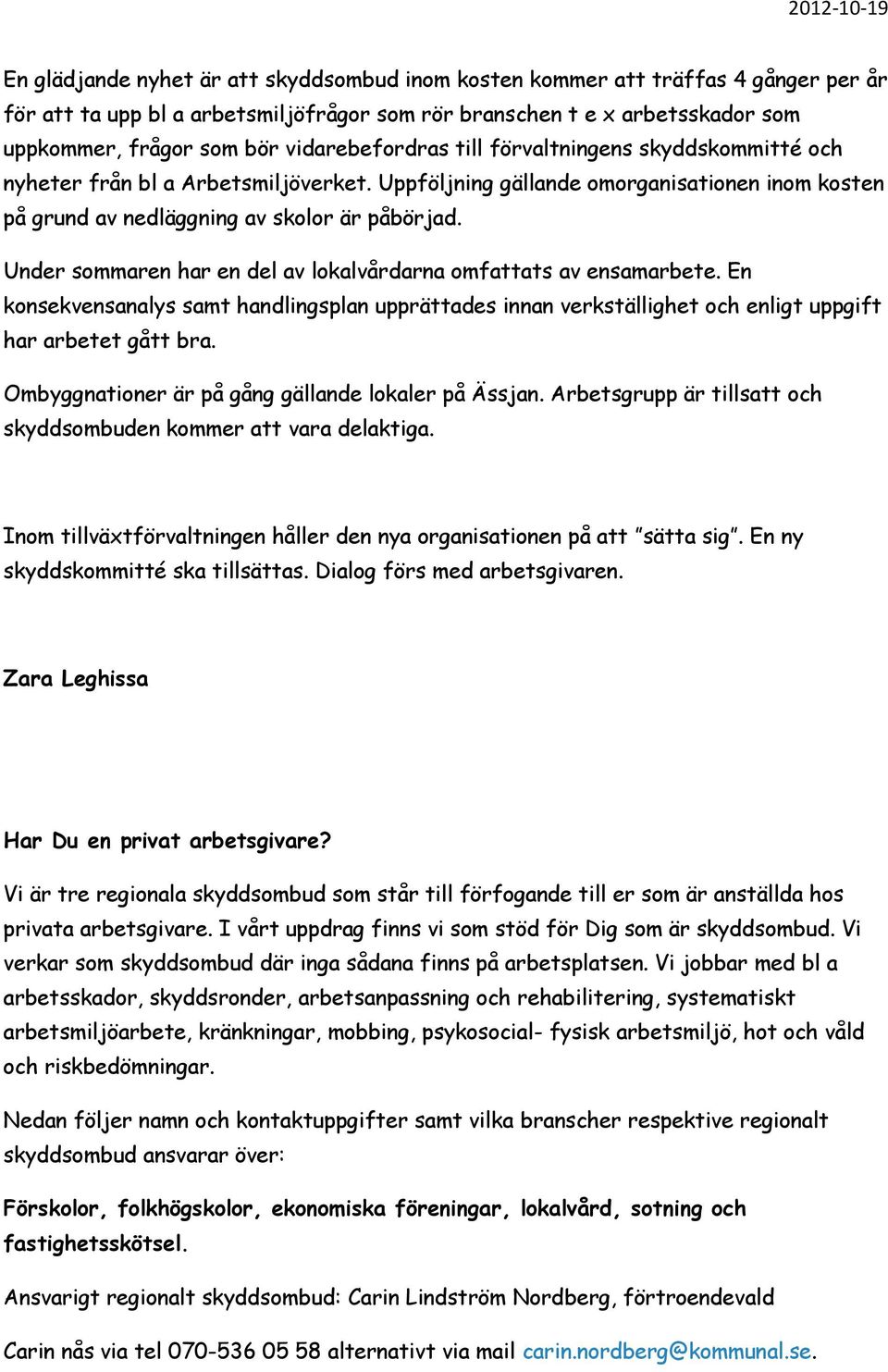 Under sommaren har en del av lokalvårdarna omfattats av ensamarbete. En konsekvensanalys samt handlingsplan upprättades innan verkställighet och enligt uppgift har arbetet gått bra.