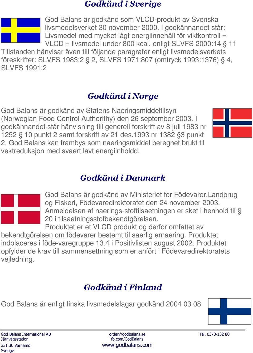 enligt SLVFS 2000:14 11 Tillstånden hänvisar även till följande paragrafer enligt livsmedelsverkets föreskrifter: SLVFS 1983:2 2, SLVFS 1971:807 (omtryck 1993:1376) 4, SLVFS 1991:2 Godkänd i Norge