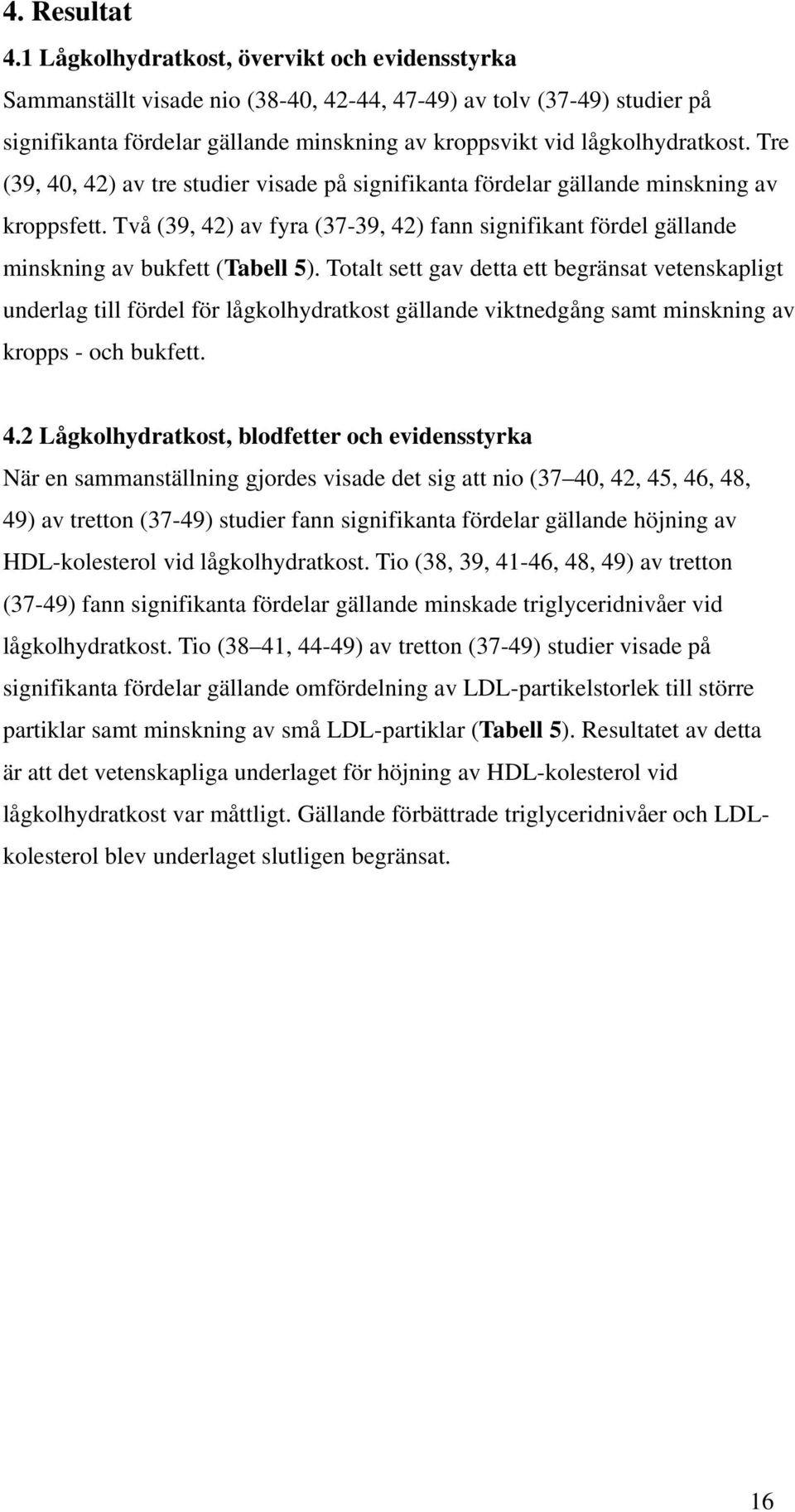 Tre (39, 40, 42) av tre studier visade på signifikanta fördelar gällande minskning av kroppsfett. Två (39, 42) av fyra (37-39, 42) fann signifikant fördel gällande minskning av bukfett (Tabell 5).