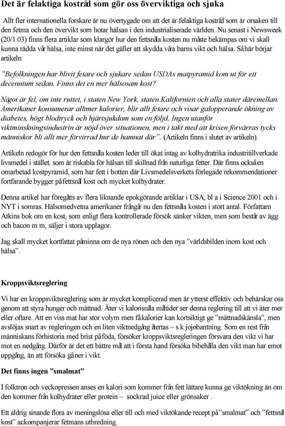 Nu senast i Newsweek (20/1 03) finns flera artiklar som klargör hur den fettsnåla kosten nu måste bekämpas om vi skall kunna rädda vår hälsa, inte minst när det gäller att skydda våra barns vikt och