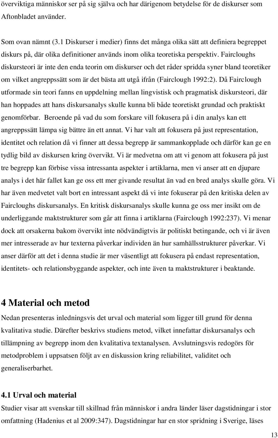 Faircloughs diskursteori är inte den enda teorin om diskurser och det råder spridda syner bland teoretiker om vilket angreppssätt som är det bästa att utgå ifrån (Fairclough 1992:2).