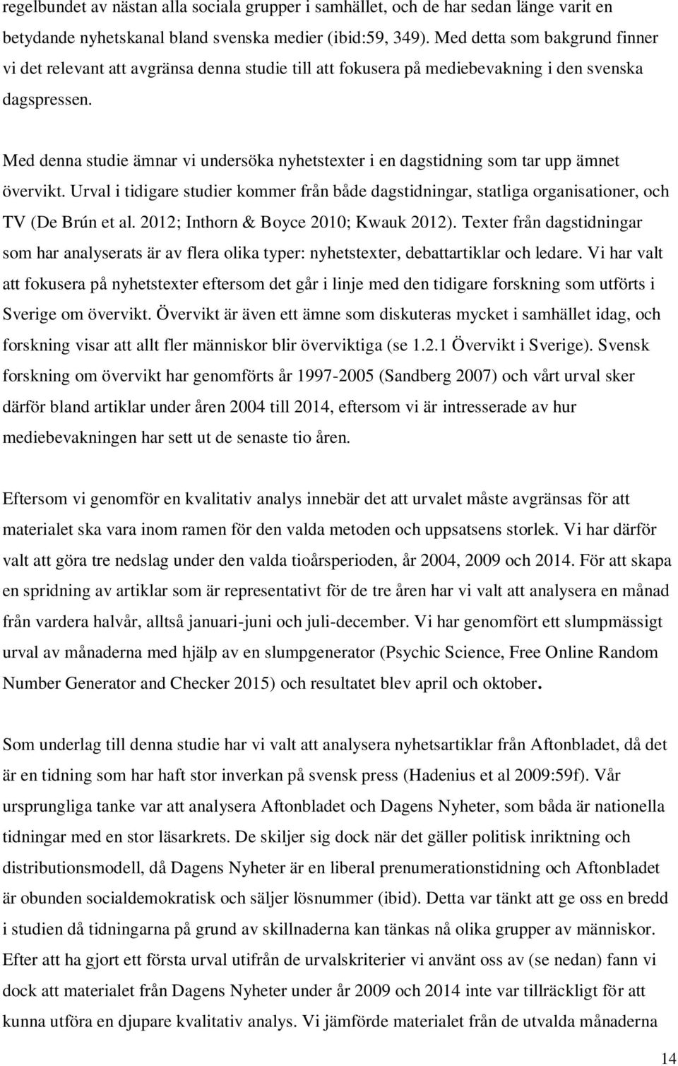 Med denna studie ämnar vi undersöka nyhetstexter i en dagstidning som tar upp ämnet övervikt. Urval i tidigare studier kommer från både dagstidningar, statliga organisationer, och TV (De Brún et al.