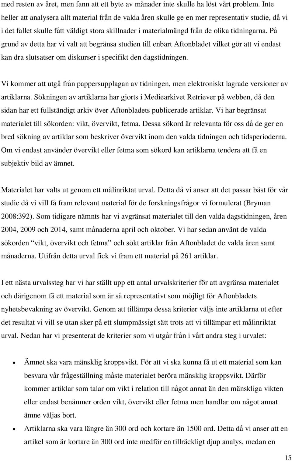 På grund av detta har vi valt att begränsa studien till enbart Aftonbladet vilket gör att vi endast kan dra slutsatser om diskurser i specifikt den dagstidningen.