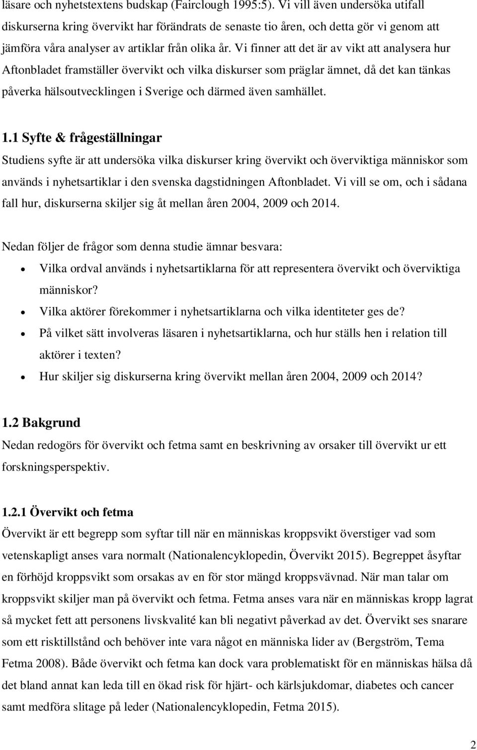 Vi finner att det är av vikt att analysera hur Aftonbladet framställer övervikt och vilka diskurser som präglar ämnet, då det kan tänkas påverka hälsoutvecklingen i Sverige och därmed även samhället.