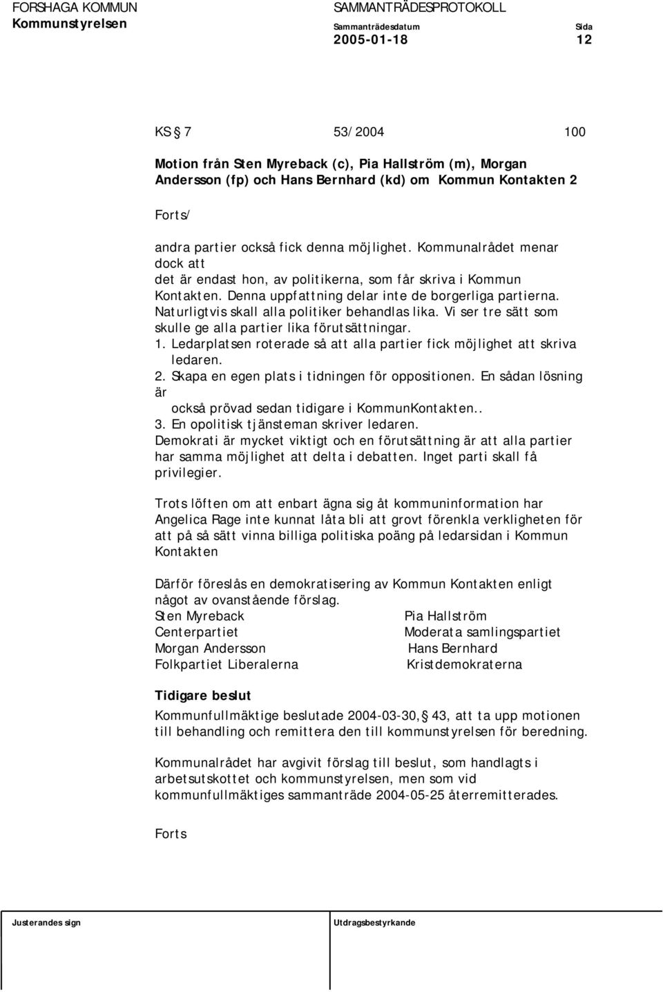 Naturligtvis skall alla politiker behandlas lika. Vi ser tre sätt som skulle ge alla partier lika förutsättningar. 1. Ledarplatsen roterade så att alla partier fick möjlighet att skriva ledaren. 2.