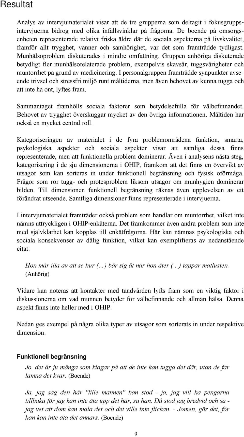 Munhälsoproblem diskuterades i mindre omfattning. Gruppen anhöriga diskuterade betydligt fler munhälsorelaterade problem, exempelvis skavsår, tuggsvårigheter och muntorrhet på grund av medicinering.