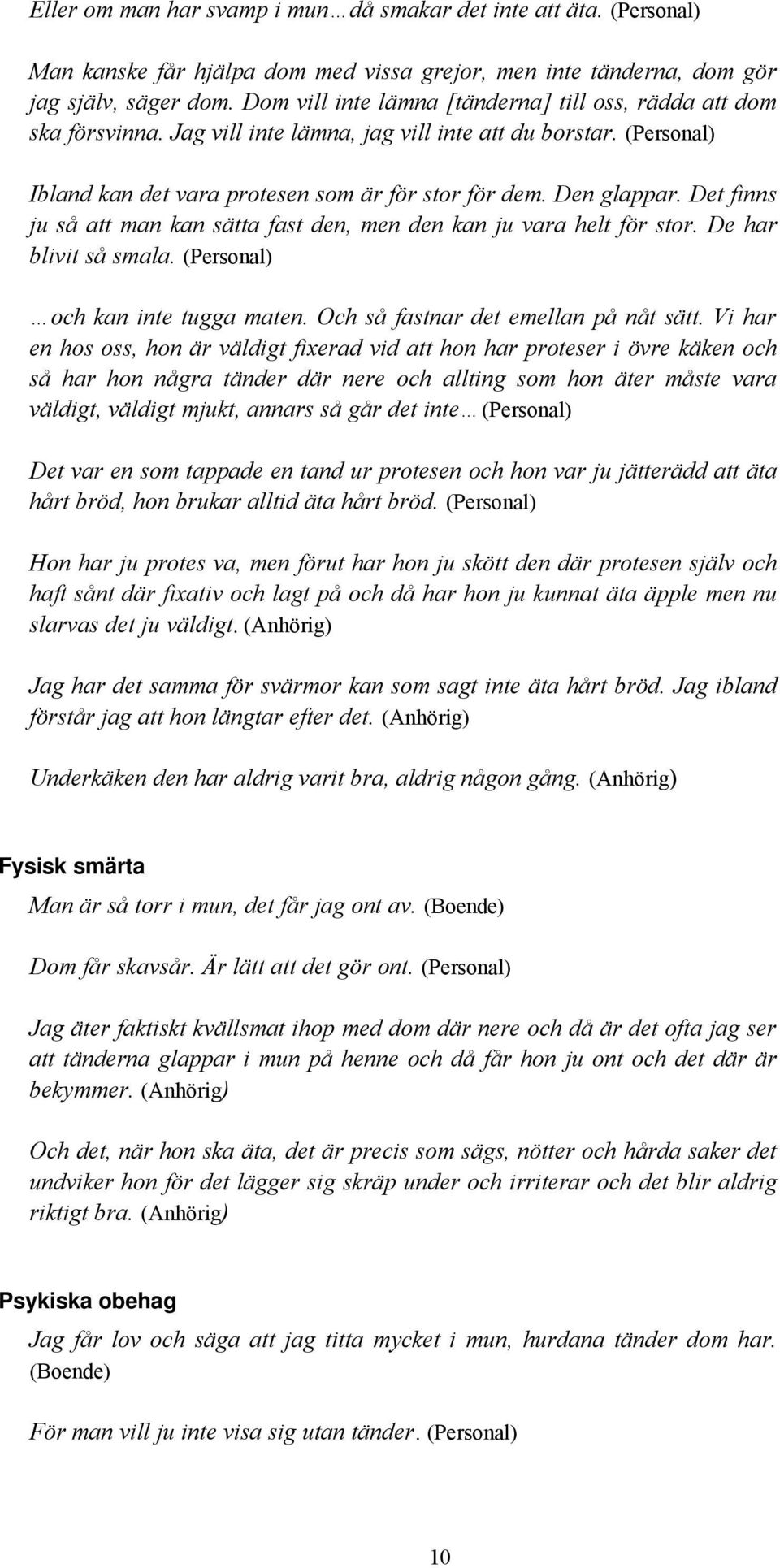 Det finns ju så att man kan sätta fast den, men den kan ju vara helt för stor. De har blivit så smala. (Personal) och kan inte tugga maten. Och så fastnar det emellan på nåt sätt.