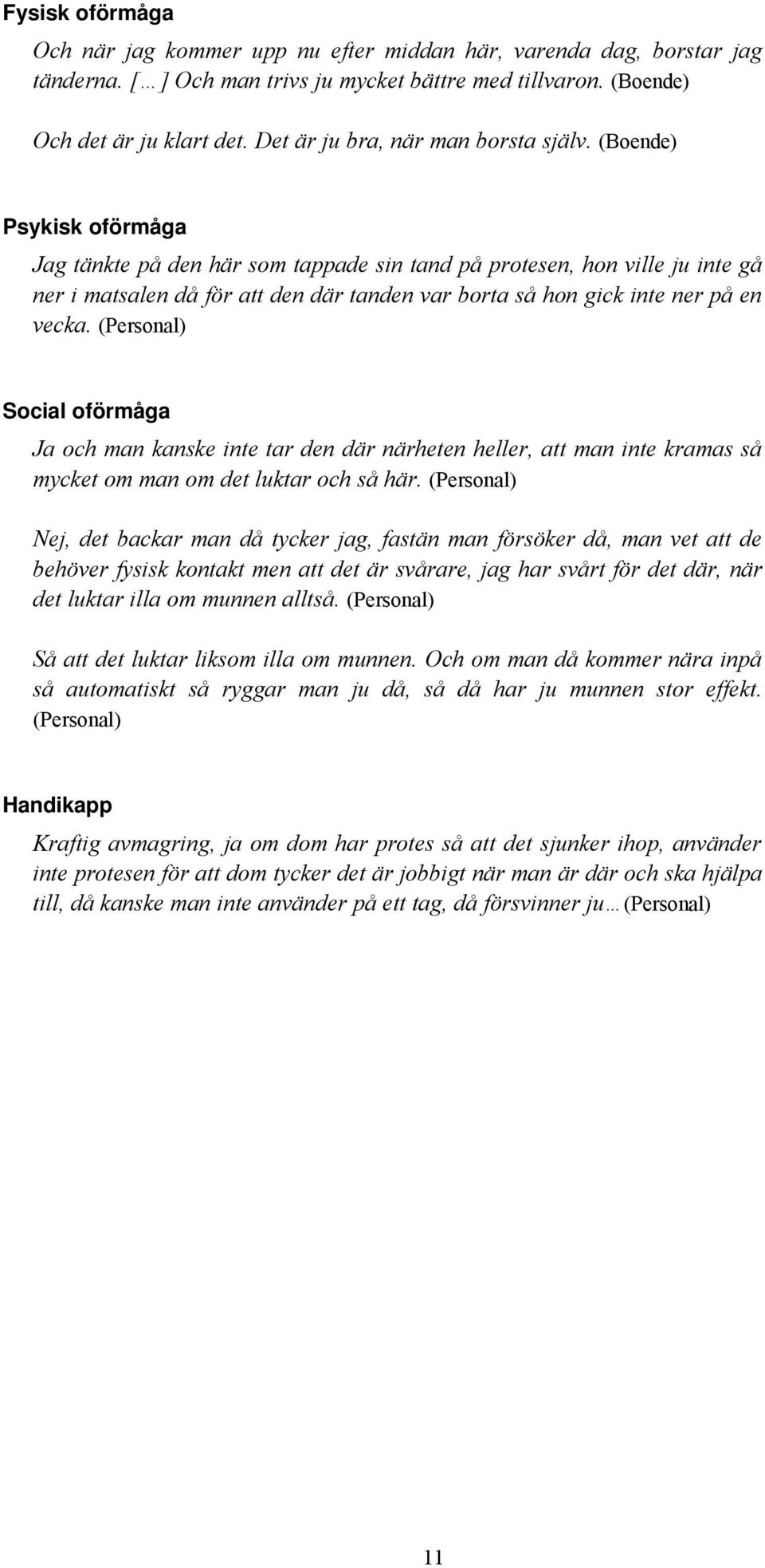 (Boende) Psykisk oförmåga Jag tänkte på den här som tappade sin tand på protesen, hon ville ju inte gå ner i matsalen då för att den där tanden var borta så hon gick inte ner på en vecka.