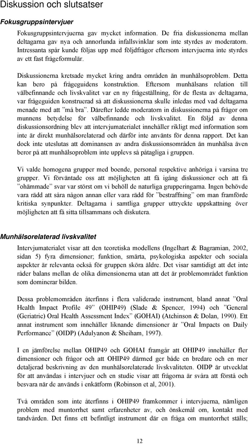Intressanta spår kunde följas upp med följdfrågor eftersom intervjuerna inte styrdes av ett fast frågeformulär. Diskussionerna kretsade mycket kring andra områden än munhälsoproblem.