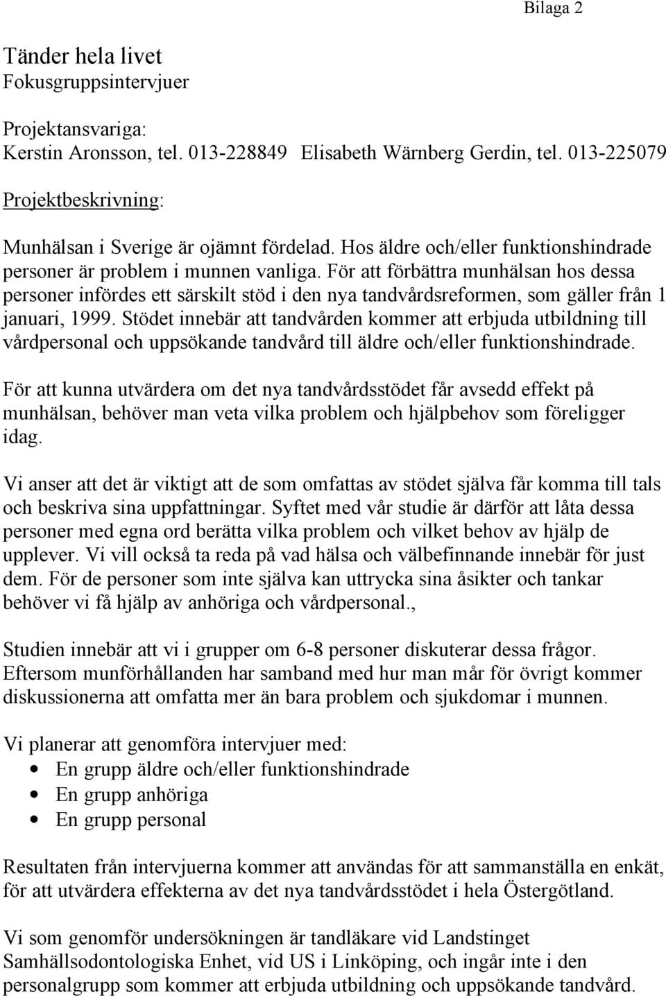 För att förbättra munhälsan hos dessa personer infördes ett särskilt stöd i den nya tandvårdsreformen, som gäller från 1 januari, 1999.