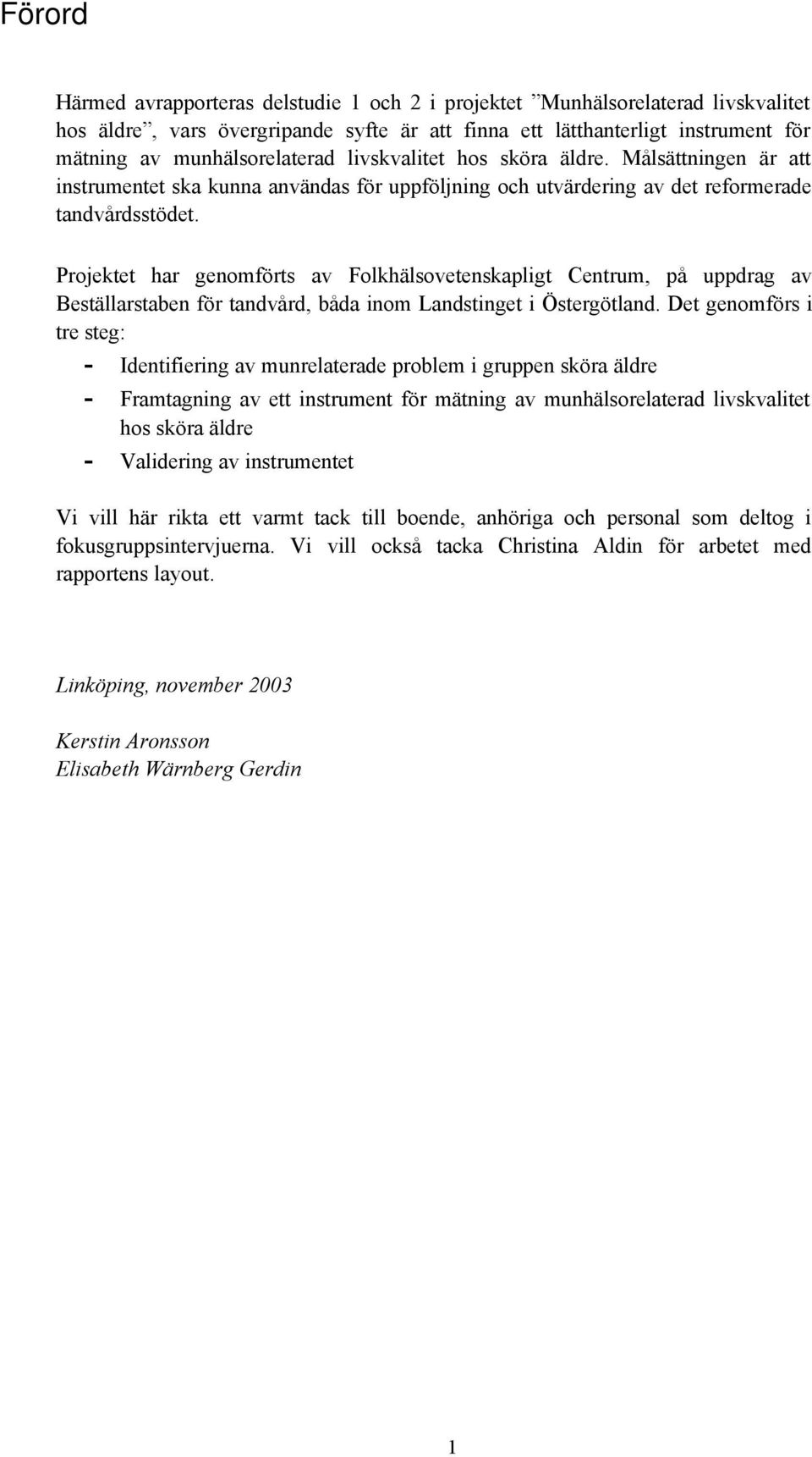 Projektet har genomförts av Folkhälsovetenskapligt Centrum, på uppdrag av Beställarstaben för tandvård, båda inom Landstinget i Östergötland.