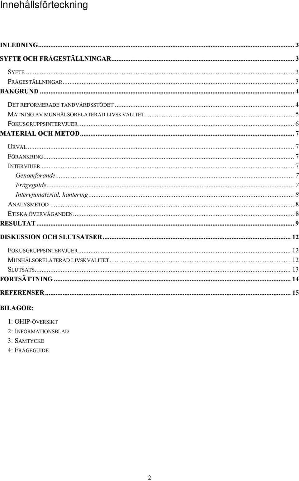 .. 7 Frågeguide... 7 Intervjumaterial, hantering... 8 ANALYSMETOD... 8 ETISKA ÖVERVÄGANDEN... 8 RESULTAT... 9 DISKUSSION OCH SLUTSATSER.