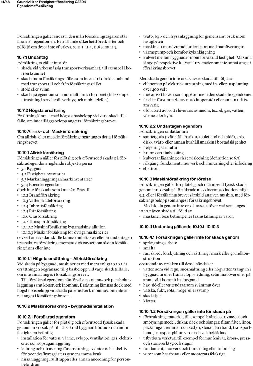 10.7.1 Undantag Försäkringen gäller inte för skada vid yrkesmässig transportverksamhet, till exempel åkeriverksamhet skada inom försäkringsstället som inte står i direkt samband med transport till