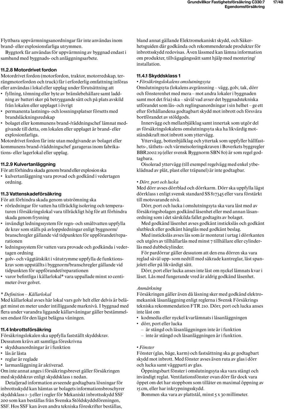 8 Motordrivet fordon Motordrivet fordon (motorfordon, traktor, motorredskap, terrängmotorfordon och truck) får i erforderlig omfattning införas eller användas i lokal eller upplag under förutsättning