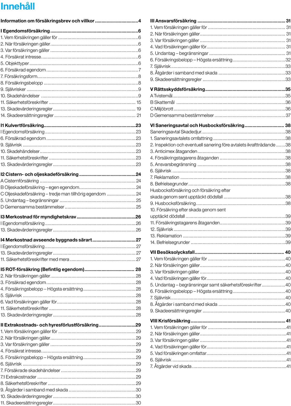 .. 19 14. Skadeersättningsregler... 21 I1 Kulvertförsäkring...23 I Egendomsförsäkring...23 6. Försäkrad egendom...23 9. Självrisk...23 10. Skadehändelser...23 11. Säkerhetsföreskrifter...23 13.